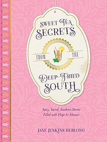 Sweet Tea Secrets from the Deep-Fried South: Sassy, Sacred, Southern Stories Filled with Hope and Humor