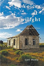 Voices at Twilight: A Poet's Guide to Wyoming Ghost Towns