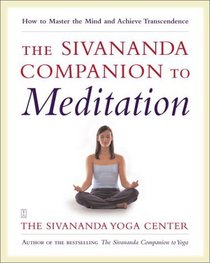 The Sivananda Companion to Meditation : How to Master the Mind and Achieve Transcendence
