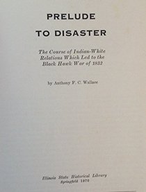 Prelude to Disaster: The Course of Indian-White Relations Which Led to the Black Hawk War of 1832