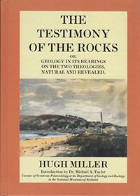 The Testimony of the Rocks: Geology in Its Bearings on the Two Theologies, Natural and Revealed