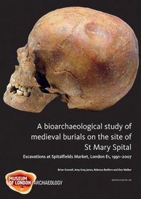 A Bioarchaeological Study of Medieval Burials on the site of St Mary Spital: Excavations at Spitalfields Market, London E1, 1991-2007 (MoLAS Monograph)