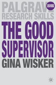 The Good Supervisor: Supervising Postgraduate and Undergraduate Research for Doctoral Theses and Dissertations (Palgrave Research Skills)