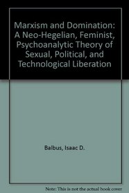 Marxism and Domination: A Neo-Hegelian, Feminist, Psychoanalytic Theory of Sexual, Political, and Technological Liberation