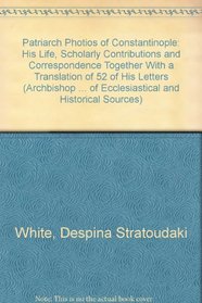 Patriarch Photios of Constantinople: His Life, Scholarly Contributions and Correspondence Together With a Translation of 52 of His Letters (Archbishop ... of Ecclesiastical and Historical Sources)