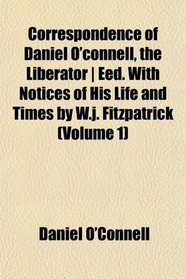 Correspondence of Daniel O'connell, the Liberator | Eed. With Notices of His Life and Times by W.j. Fitzpatrick (Volume 1)