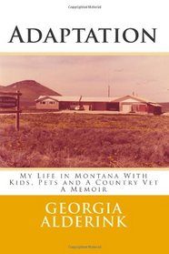 Adaptation: My Life in Montana With Kids, Pets and A Country Vet  A Memoir