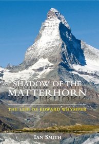 Shadow of the Matterhorn: The Life of Edward Whymper