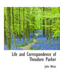 Life and Correspondence of Theodore Parker : Minister of the Twenty-Eighth Congregational Society, B