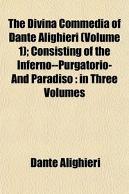 The Divina Commedia of Dante Alighieri (Volume 1); Consisting of the Inferno--Purgatorio-And Paradiso: in Three Volumes