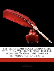 Letters of James Boswell: Addressed to the Rev. W.J. Temple. Now First Pub. from the Original Mss. with an Introduction and Notes