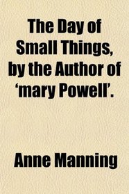 The Day of Small Things, by the Author of 'mary Powell'.