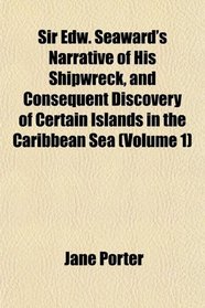 Sir Edw. Seaward's Narrative of His Shipwreck, and Consequent Discovery of Certain Islands in the Caribbean Sea (Volume 1)