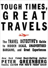 Tough Times, Great Travels: The Travel Detective's Guide to Hidden Deals, Unadvertised Bargains, and Great Experiences