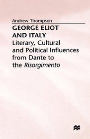 George Eliot and Italy: Literary, Cultural and Political Influences from Dante to the Risorgimento