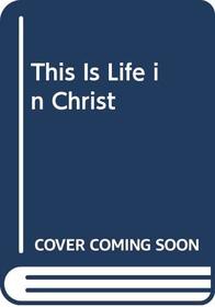 This Is Life in Christ