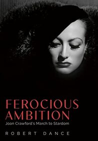 Ferocious Ambition: Joan Crawford?s March to Stardom