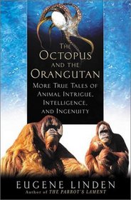 The Octopus and the Orangutan : More True Tales of Animal Intrigue, Intelligence, and Ingenuity