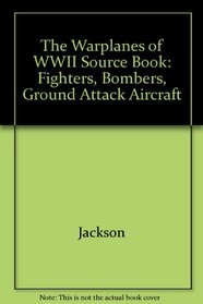 The Warplanes of WWII Source Book: Fighters, Bombers, Ground Attack Aircraft