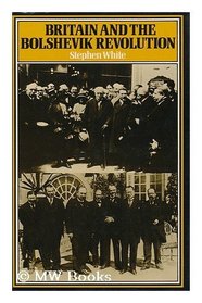 Britain and the Bolshevik Revolution : a Study in the Politics of Diplomacy, 1920-1924 / [By] Stephen White