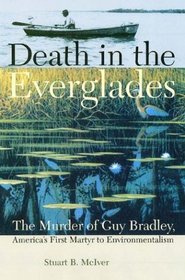 Death in the Everglades: The Murder of Guy Bradley, America's First Martyr to Environmentalism (The Florida History and Culture Series)