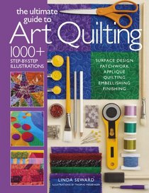 The Ultimate Guide to Art Quilting: Surface Design * Patchwork* Appliqu * Quilting * Embellishing * Finishing