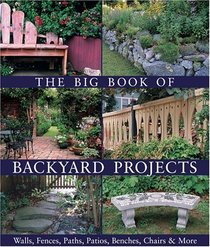 The Big Book of Backyard Projects : Walls, Fences, Paths, Patios, Benches, Chairs & More