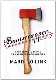 Bootstrapper: From Broke to Badass on a Northern Michigan Farm