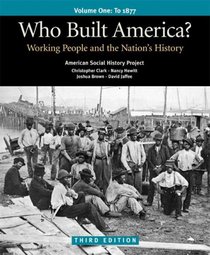 Who Built America? Volume One: To 1877: Working People and the Nation's History