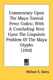 Commentary Upon The Maya-Tzental Perez Codex; With A Concluding Note Upon The Linguistic Problem Of The Maya Glyphs (1910)