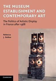 The Museum Establishment and Contemporary Art: The Politics Of Artistic Display In France After 1968