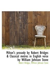 Milton's prosody by Robert Bridges & Classical metres in English verse by William Johnson Stone