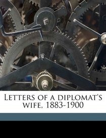 Letters of a diplomat's wife, 1883-1900