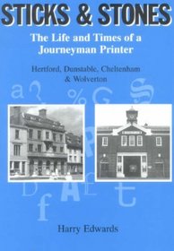 Sticks and Stones: The Life and Times of a Journeyman Printer - Hertford, Dunstable, Cheltenham and Wolverton