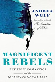 Magnificent Rebels: The First Romantics and the Invention of the Self