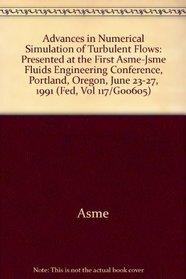 Advances in Numerical Simulation of Turbulent Flows: Presented at the First Asme-Jsme Fluids Engineering Conference, Portland, Oregon, June 23-27, 1991 (Fed, Vol 117/G00605)