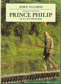 Down to Earth: Speeches and Writings of His Royal Highness Prince Philip, Duke of Edinburgh, on the Relationship of Man With His Environment