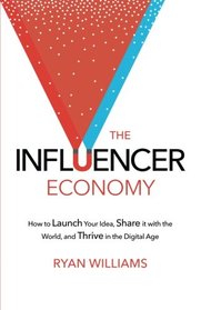 The Influencer Economy: How to Launch Your Idea, Share It with the World, and Thrive in the Digital Age