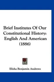 Brief Institutes Of Our Constitutional History: English And American (1886)
