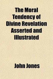 The Moral Tendency of Divine Revelation Asserted and Illustrated