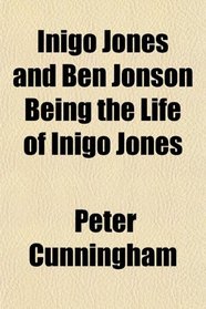 Inigo Jones and Ben Jonson Being the Life of Inigo Jones