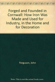 Forged and Founded in Cornwall: How Iron Was Made and Used for Industry, in the Home and for Decoration
