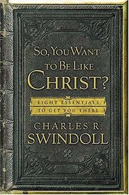 So, You Want To Be Like Christ? : Eight Essentials to Get You There