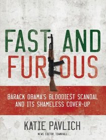 Fast and Furious: Barack Obama's Bloodiest Scandal and Its Shameless Cover-Up