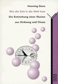 Wie die Zeit in die Welt kam. Die Entstehung einer Illusion aus Ordnung und Chaos.