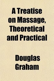 A Treatise on Massage, Theoretical and Practical