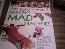 Making Mad Machines (Why Throw It Away)