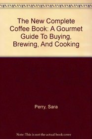 The New Complete Coffee Book: A Gourmet Guide To Buying, Brewing, And Cooking