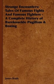 Strange Encounters: Tales Of Famous Fights And Famous Fighters - A Complete History of Bareknuckle Pugilism & Boxing