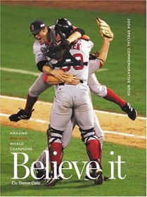 Believe it! World Series Champion Boston Red Sox  Their Remarkable 2004 Season
